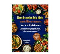 Libro de cocina de la dieta mediterránea para principiantes: Recetas sencillas y saludables para el corazón para una vida de bienestar y una cocina fácil para el día a día.