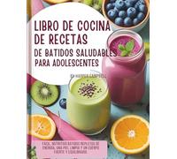 LIBRO DE COCINA DE RECETAS DE BATIDOS SALUDABLES PARA ADOLESCENTES: Fácil, nutritivo Batidos repletos de energía, una piel limpia y un cuerpo fuerte y equilibrado.