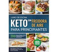 Libro de Cocina Keto con Freidora de Aire para Principiantes: 200 Recetas Rápidas, Fáciles y Deliciosas Bajas en Carbohidratos para Quemar Grasa, Vivir Saludablemente y Comer de Forma Sostenible