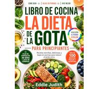 LIBRO DE COCINA LA DIETA DE LA GOTA PARA PRINCIPIANTES: Recetas sencillas, deliciosas y bajas en purinas para reducir el ácido úrico.