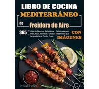 Libro de Cocina Mediterráneo de Freidora de Aire: 365 días de Recetas Saludables y Deliciosas para Freír, Asar, Hornear y Cocinar a la Parrilla que le Ayudarán a Perder Peso. (Con Imágenes)