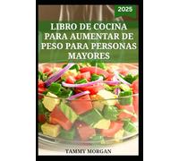 LIBRO DE COCINA PARA AUMENTAR DE PESO PARA PERSONAS MAYORES: Deliciosas comidas para mejorar el bienestar