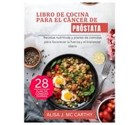 LIBRO DE COCINA PARA EL CÁNCER DE PRÓSTATA: Recetas nutritivas y planes de comidas para favorecer la fuerza y el bienestar diario (Simple delicious cookbook)
