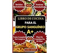 Libro de Cocina para el Grupo Sanguíneo A+: Recetas antiinflamatorias para el grupo sanguíneo A+: Salud digestiva, pérdida de peso, inmunidad & equilibrio hormonal [Con plan de 30 días]