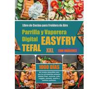 Libro de Cocina para Freidora de Aire, Parrilla y Vaporera Digital Tefal EasyFry XXL: 1000 días de recetas asequibles para que los principiantes ... asados y pasteles perfectos. (Con Imágenes)