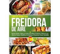 Libro de Cocina para Freidora de Aire: Recetas Fáciles y Bajas en Aceite para Platos Crujientes y Sabrosos que Ahorran Tiempo, Promueven Comer Saludable, Edición a Todo Color