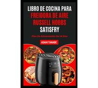LIBRO DE COCINA PARA FREIDORA DE AIRE RUSSELL HOBBS SATISFRY: Comidas crujientes, deliciosas y bajas en colesterol, simplificadas para un mejor sabor y una vida más saludable.