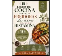 LIBRO DE COCINA PARA FREIDORAS DE AIRE BAJAS EN HISTAMINA: Recetas saludables y sencillas para el día a día con freidora de aire, comidas rápidas, ingredientes frescos y un plan de comidas de 21 días
