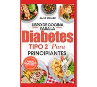 LIBRO DE COCINA PARA LA DIABETES TIPO 2 PARA PRINCIPIANTES: Recetas sencillas bajas en azúcar y carbohidratos para controlar el azúcar en sangre