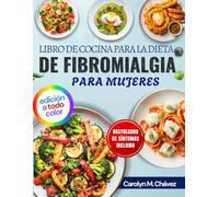Libro De Cocina Para La Dieta De Fibromialgia Para Mujeres: Comidas Antiinflamatorias Fáciles Para Energía Durante Todo El Día, Alivio Del Dolor Crónico Y Mejora De La Digestión