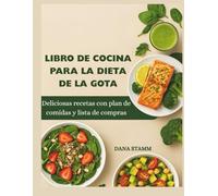LIBRO DE COCINA PARA LA DIETA DE LA GOTA: Deliciosas recetas con plan de comidas y lista de compras