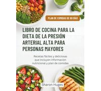 LIBRO DE COCINA PARA LA DIETA DE LA PRESIÓN ARTERIAL ALTA PARA PERSONAS MAYORES: Recetas fáciles y deliciosas que incluyen información nutricional y plan de comidas