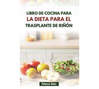 LIBRO DE COCINA PARA LA DIETA PARA EL TRASPLANTE DE RIÑÓN: Alimentación sabrosa y equilibrada para la recuperación y la vitalidad