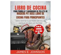 LIBRO DE COCINA PARA PARRILLA Y AHUMADOR DE PELLETS DE MADERA PIT BOSS LIBRO DE COCINA PARA PRINCIPIANTES: Cómo dominar la parrillada sabrosa y la ... facilidad (Easy, Quick & Simple Cookbooks)