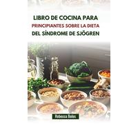 LIBRO DE COCINA PARA PRINCIPIANTES SOBRE LA DIETA DEL SÍNDROME DE SJÖGREN: Recetas fáciles para reducir la inflamación y mejorar el bienestar