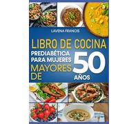 LIBRO DE COCINA PREDIABÉTICA PARA MUJERES MAYORES DE 50 AÑOS: Dietas prediabéticas bajas en carbohidratos y estrategias nutricionales para la prevención de la diabetes y el envejecimiento saludable