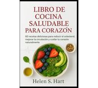 LIBRO DE COCINA SALUDABLE PARA CORAZÓN: 60 recetas deliciosas para reducir el colesterol, mejorar la circulación y cuidar tu corazón naturalmente
