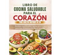 LIBRO DE COCINA SALUDABLE PARA EL CORAZÓN PARA ADULTOS MAYORES DE 50: Recetas equilibradas y guías prácticas para una alimentación diaria sencilla