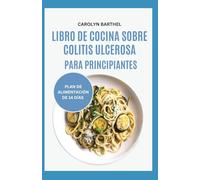 LIBRO DE COCINA SOBRE COLITIS ULCEROSA PARA PRINCIPIANTES: Recetas de dieta antiinflamatoria baja en fibra para combatir la inflamación, la enfermedad de Crohn y la salud intestinal