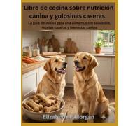 Libro de cocina sobre nutrición canina y golosinas caseras: La guía definitiva para una alimentación saludable, recetas caseras y bienestar canino