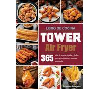 Libro de Cocina Tower Air Fryer: 365 días de recetas rápidas y fáciles para principiantes y usuarios avanzados.
