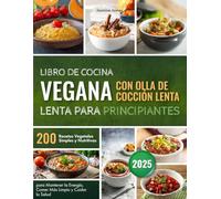 Libro de Cocina Vegana con Olla de Cocción Lenta para Principiantes: 200 Recetas Vegetales Simples y Nutritivas para Mantener la Energía, Comer Más Limpio y Cuidar la Salud