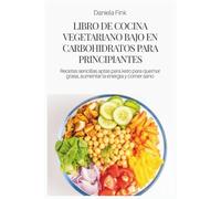 LIBRO DE COCINA VEGETARIANO BAJO EN CARBOHIDRATOS PARA PRINCIPIANTES: Recetas sencillas aptas para keto para quemar grasa, aumentar la energía y comer sano