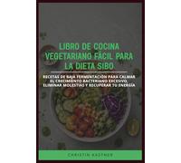 LIBRO DE COCINA VEGETARIANO FÁCIL PARA LA DIETA SIBO: Recetas de baja fermentación para calmar el crecimiento bacteriano excesivo, eliminar molestias y recuperar tu energía