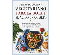 LIBRO DE COCINA VEGETARIANO PARA LA GOTA Y EL ÁCIDO ÚRICO ALTO: Recetas fáciles bajas en purinas con un plan de comidas de 30 días para mejorar la salud articular
