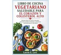 LIBRO DE COCINA VEGETARIANO SALUDABLE PARA EL CORAZÓN Y COLESTEROL ALTO: Recetas fáciles de grasas saturadas, planes de comidas semanales y orientación nutricional para la vida diaria