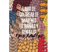 Libro de Colorear de Imágenes Extrañas y Geniales para Adultos: : Imágenes poco comunes y únicas para colorear y relajarse con el fin de practicar la ... estimulan la imaginación y alivian el estrés
