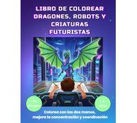 LIBRO DE COLOREAR DRAGONES ROBOTS Y CRIATURAS FUTURISTAS: Colorea con las 2 manos mejora la cocentración y coordinación. Ideal para niño de 8 a 14 años