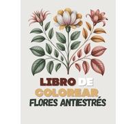 Libro de colorear flores antiestrés: 100 páginas a una sola cara, con líneas limpias y texto grande, ideales para adultos y personas mayores que desean un momento de relajación.