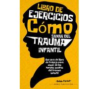Libro de ejercicios Cómo sanar del trauma infantil: Una guía de libro de trabajo para sanar de las heridas ocultas del trauma infantil