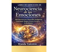 Libro de ejercicios de Neurociencia de las Emociones: 300 Ejercicios para Desarrollar Inteligencia Emocional, Manejar el Estrés y Fortalecer la ... Aplicada a Crecimiento Profesional)