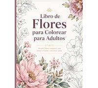Libro de Flores para Colorear para Adultos: Diseños Florales Relajantes para Reducir el Estrés, la Ansiedad y Encontrar Calma