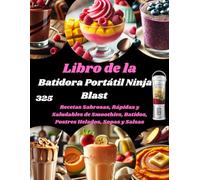 Libro de la Batidora Portátil Ninja Blast: 325 Recetas Sabrosas, Rápidas y Saludables de Smoothies, Batidos, Postres Helados, Sopas y Salsas