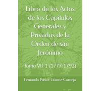 Libro de los Actos de los Capítulos Generales y Privados de la Orden de san Jerónimo: Tomo VII-1 (1777-1792)
