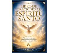 LIBRO DE ORACIONES AL ESPÍRITU SANTO: Poderosas devociones, oraciones diarias para obtener guía, fortaleza y conexión divina.