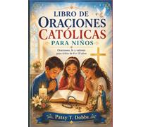 LIBRO DE ORACIONES CATÓLICAS PARA NIÑOS: Oraciones, fe y valores para niños de 6 a 10 años