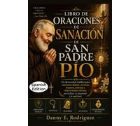 LIBRO DE ORACIONES DE SANACIÓN DE SAN PADRE PÍO: Un devocional católico para oraciones diarias, novenas, rosarios, letanías e intercesiones divinas por lo físico, lo emocional y lo espiritual.