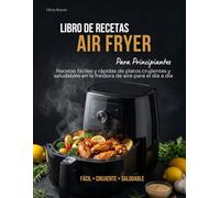 Libro de Recetas Air Fryer para Principiantes: Recetas fáciles y rápidas de platos crujientes y saludables en la freidora de aire para el día a día