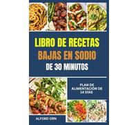 LIBRO DE RECETAS BAJAS EN SODIO DE 30 MINUTOS: La guía definitiva para cocinar rápido con poca sal y recetas sencillas y saludables para el corazón que favorecen la presión arterial y la salud renal