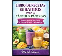 LIBRO DE RECETAS DE BATIDOS PARA EL CÁNCER DE PÁNCREAS: Recetas Ricas en Nutrientes para Apoyar la Digestión, la Fuerza y la Recuperación