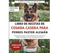 Libro De Recetas De Comida Casera Para Perros Pastor Alemán: Recetas y planes de alimentación paso a paso para nutrir naturalmente a tu fiel compañero durante todo el año