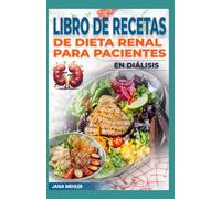 Libro de Recetas de Dieta Renal Para Pacientes en Diálisis: Comidas bajas en sodio, fósforo y potasio para controlar la enfermedad renal crónica