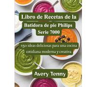 Libro de Recetas de la Batidora de pie Philips Serie 7000: 150 ideas deliciosas para una cocina cotidiana moderna y creativa