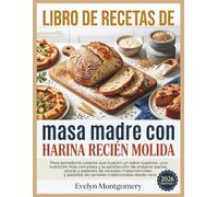 Libro de recetas de masa madre con harina recién molida: Para panaderos caseros que buscan un sabor superior, una nutrición más completa y la ... de cereales tradicionales desde cero.