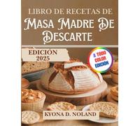 Libro De Recetas De Masa Madre De Descarte: Recetas nutritivas y creativas para aprovechar al máximo los descartes de masa madre
