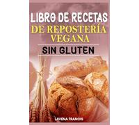 LIBRO DE RECETAS DE REPOSTERÍA VEGANA SIN GLUTEN: La guía definitiva para preparar repostería vegetal rápida, saludable y deliciosa con ingredientes sencillos y aptos para alérgenos